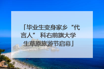 毕业生变身家乡“代言人” 科右前旗大学生草原旅游节启幕
